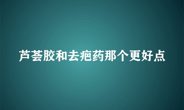 芦荟胶和去疤药那个更好点