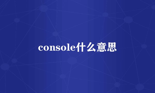 console什么意思