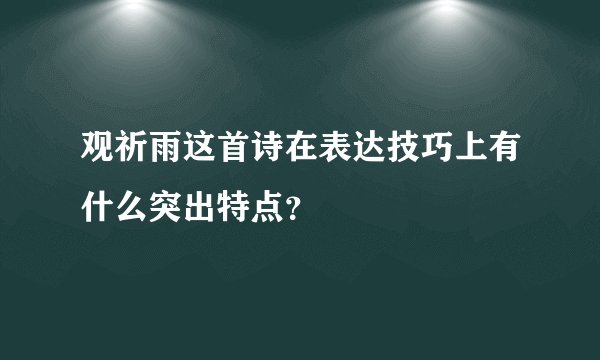 观祈雨这首诗在表达技巧上有什么突出特点？
