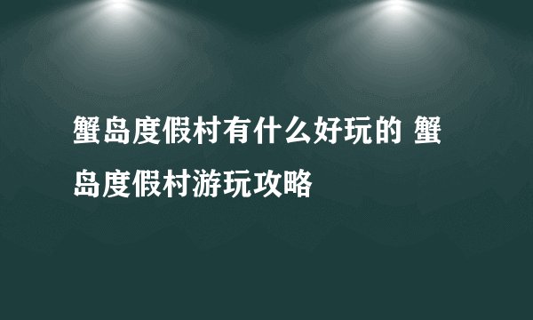 蟹岛度假村有什么好玩的 蟹岛度假村游玩攻略