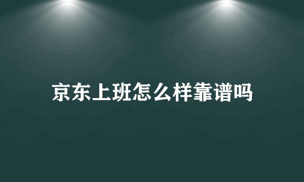 京东上班怎么样靠谱吗