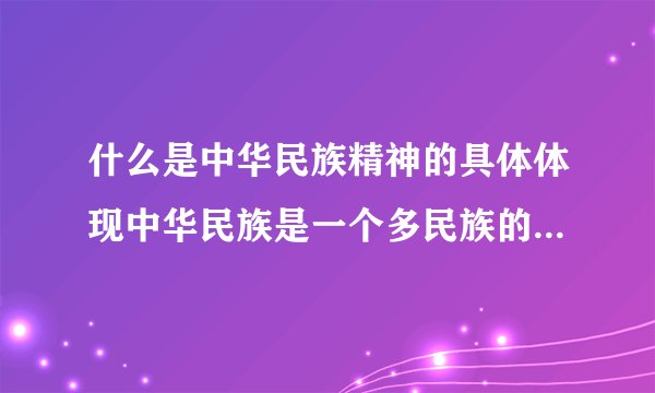 什么是中华民族精神的具体体现中华民族是一个多民族的大家庭具有忠实于民族整