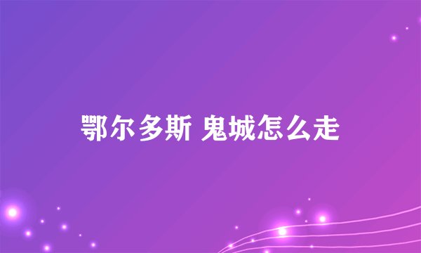 鄂尔多斯 鬼城怎么走
