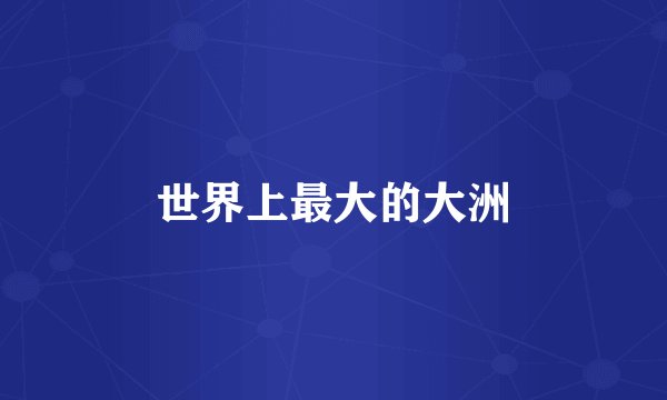 世界上最大的大洲
