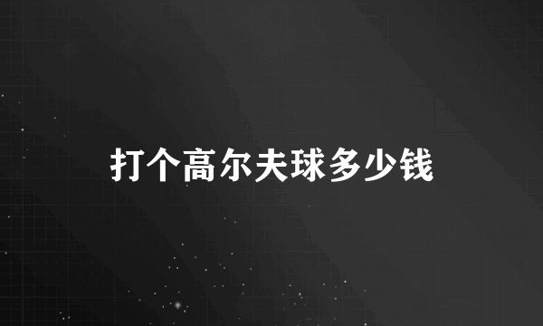 打个高尔夫球多少钱