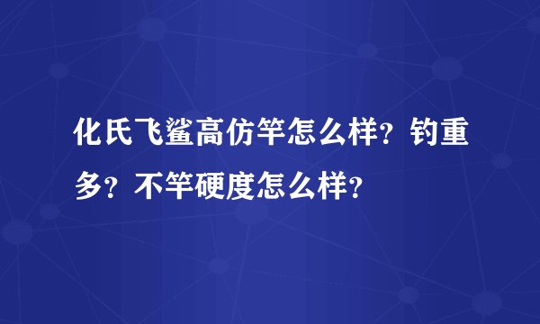 化氏飞鲨高仿竿怎么样？钓重多？不竿硬度怎么样？