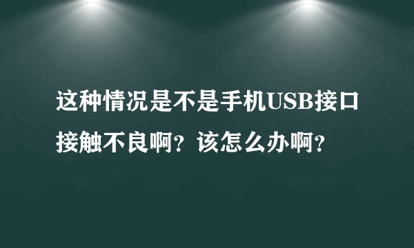 这种情况是不是手机USB接口接触不良啊？该怎么办啊？