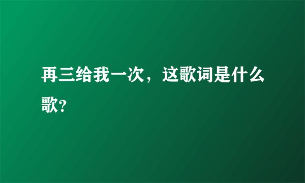 再三给我一次，这歌词是什么歌？