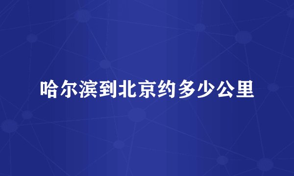 哈尔滨到北京约多少公里