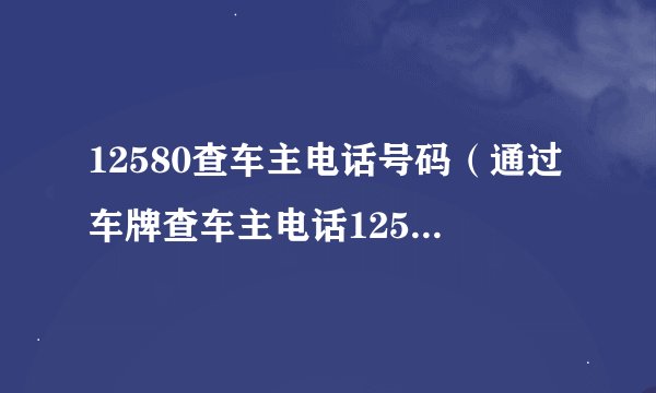 12580查车主电话号码（通过车牌查车主电话12580有用吗）