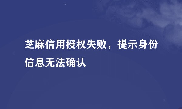 芝麻信用授权失败，提示身份信息无法确认