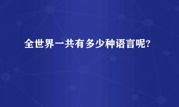 全世界一共有多少种语言呢?