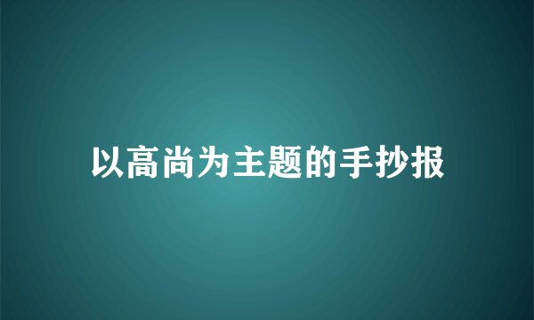 以高尚为主题的手抄报