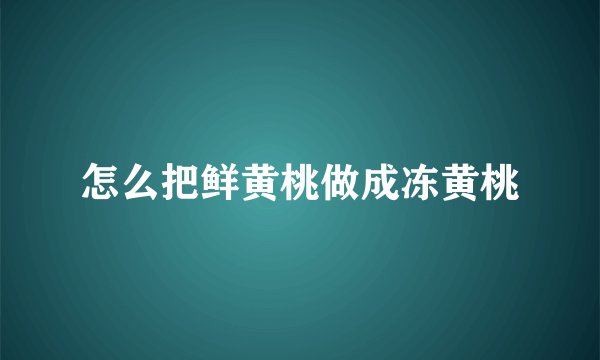 怎么把鲜黄桃做成冻黄桃