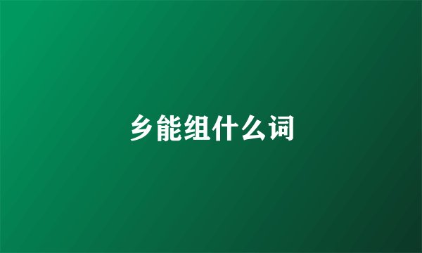 乡能组什么词