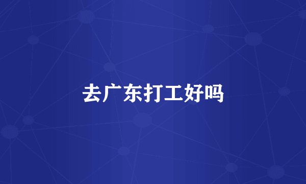 去广东打工好吗