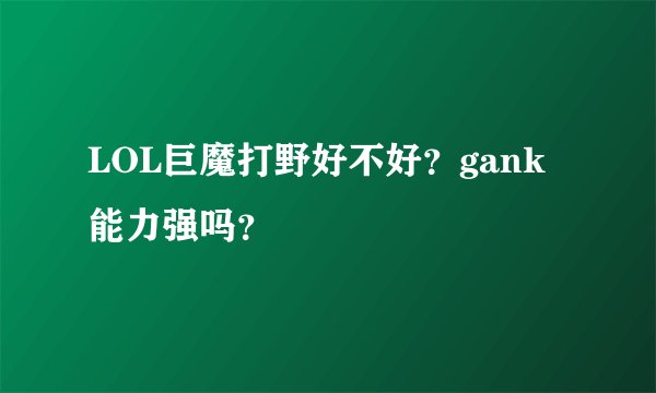LOL巨魔打野好不好？gank能力强吗？