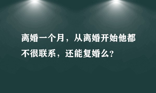 离婚一个月，从离婚开始他都不很联系，还能复婚么？