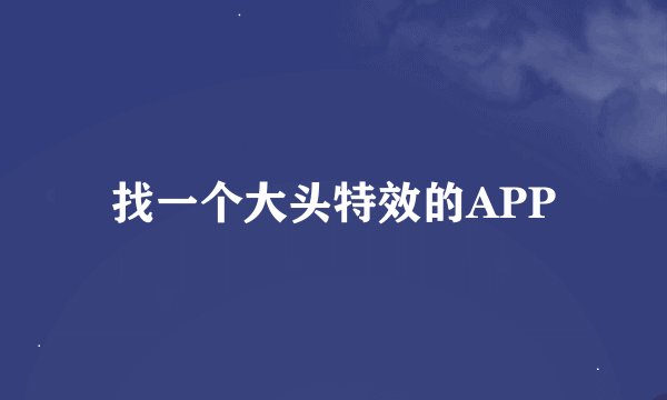 找一个大头特效的APP