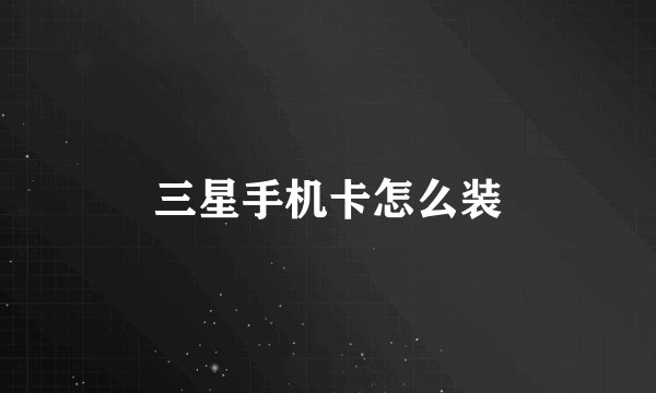 三星手机卡怎么装