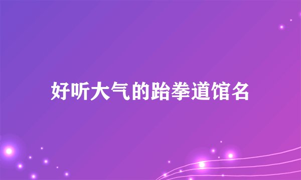 好听大气的跆拳道馆名