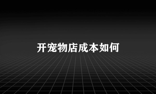 开宠物店成本如何