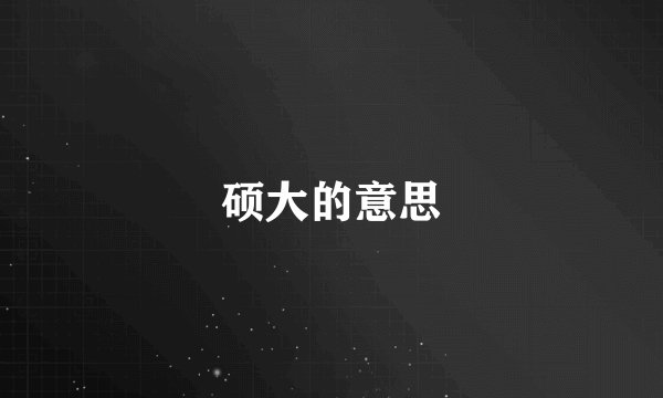 硕大的意思