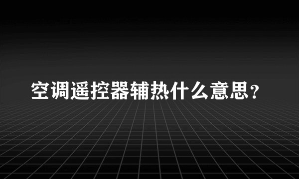 空调遥控器辅热什么意思？