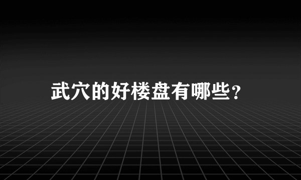 武穴的好楼盘有哪些？