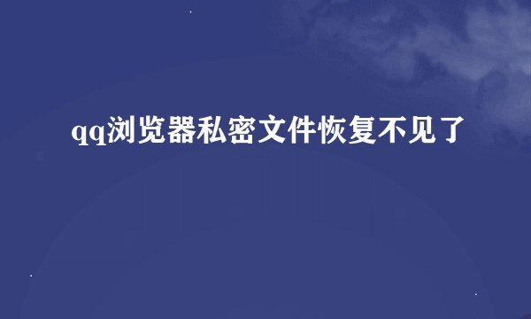 qq浏览器私密文件恢复不见了
