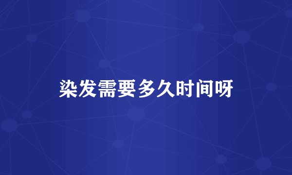 染发需要多久时间呀