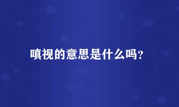 嗔视的意思是什么吗？