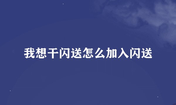 我想干闪送怎么加入闪送