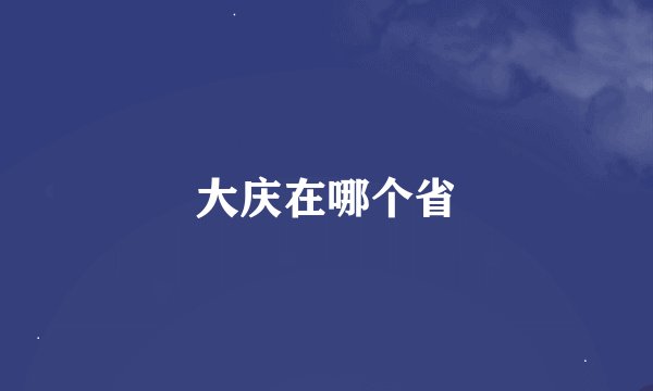 大庆在哪个省