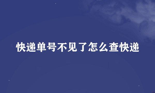 快递单号不见了怎么查快递