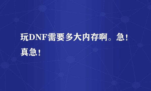 玩DNF需要多大内存啊。急！真急！
