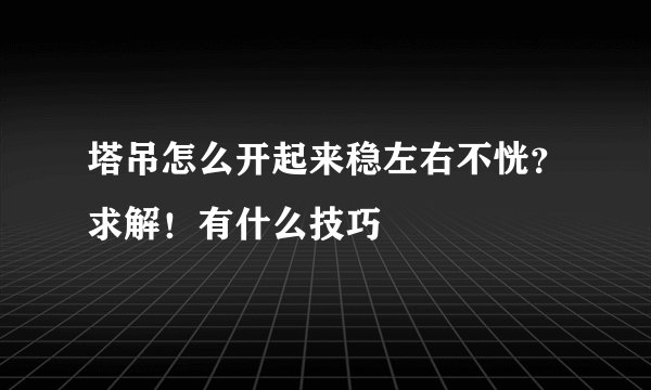 塔吊怎么开起来稳左右不恍？求解！有什么技巧