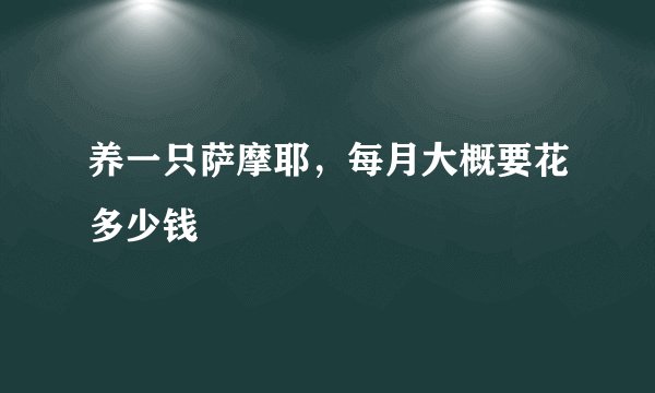 养一只萨摩耶，每月大概要花多少钱