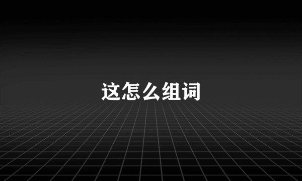 这怎么组词