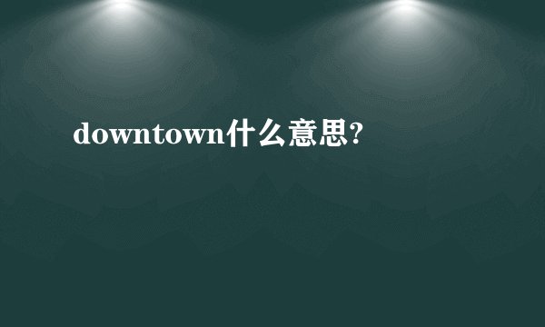 downtown什么意思?