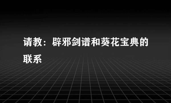 请教：辟邪剑谱和葵花宝典的联系