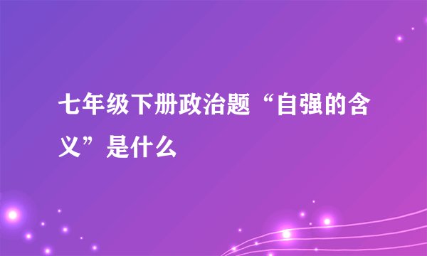 七年级下册政治题“自强的含义”是什么