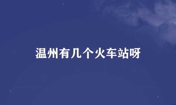 温州有几个火车站呀