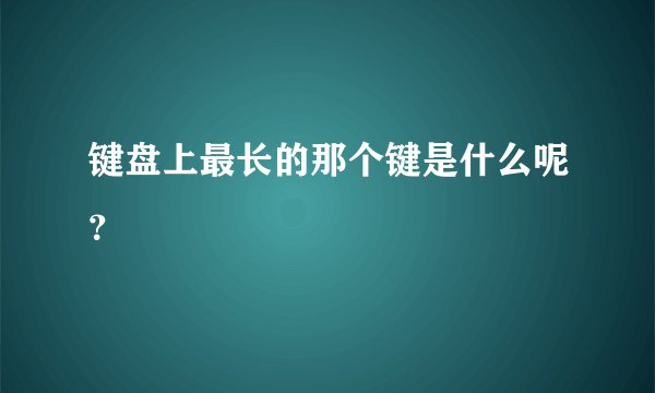 键盘上最长的那个键是什么呢？