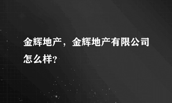 金辉地产，金辉地产有限公司怎么样？
