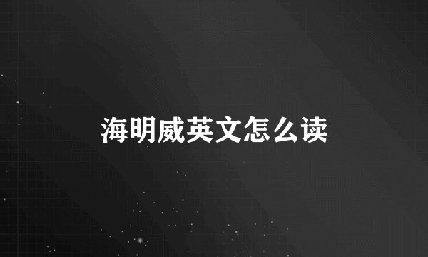 海明威英文怎么读