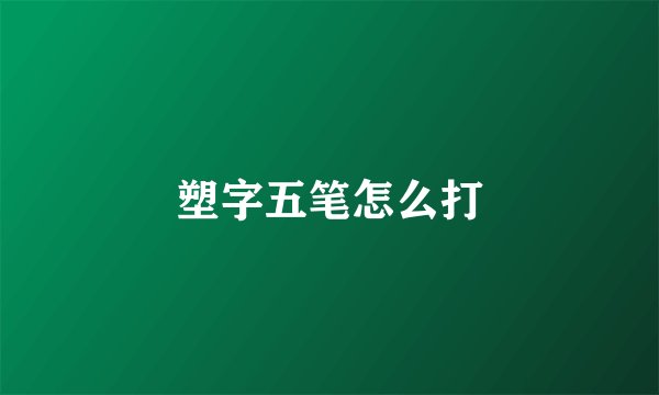 塑字五笔怎么打