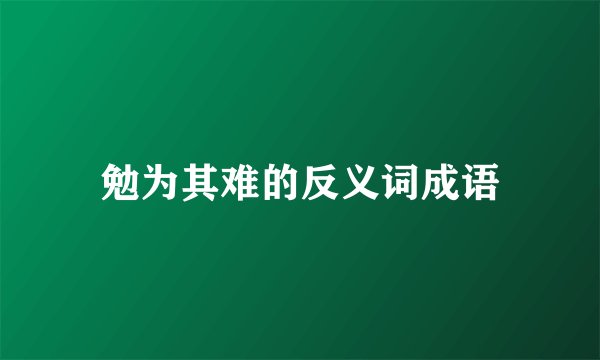 勉为其难的反义词成语