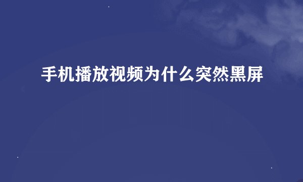 手机播放视频为什么突然黑屏