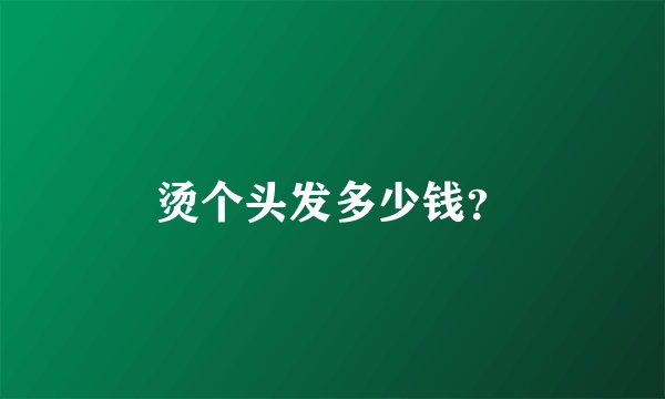 烫个头发多少钱？
